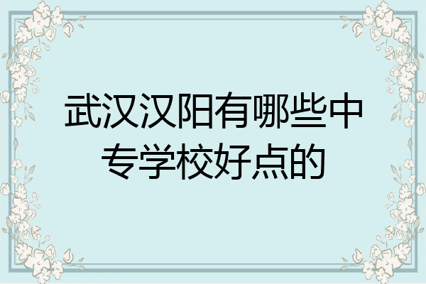 武汉汉阳有哪些中专学校好点的