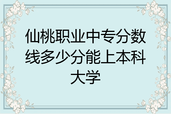 仙桃职业中专分数线多少分能上本科大学