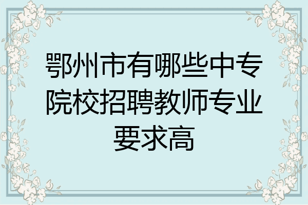 鄂州市有哪些中专院校招聘教师专业要求高