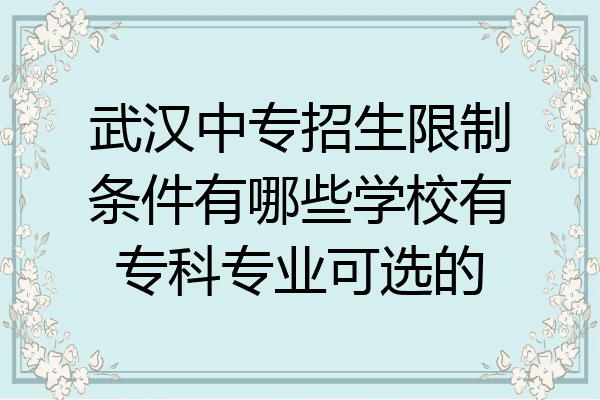 武汉中专招生限制条件有哪些学校有专科专业可选的