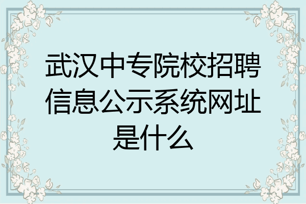 武汉中专院校招聘信息公示系统网址是什么