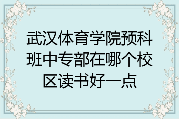 武汉体育学院预科班中专部在哪个校区读书好一点