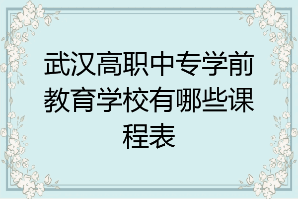武汉高职中专学前教育学校有哪些课程表