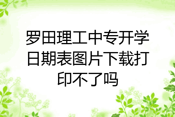 罗田理工中专开学日期表图片下载打印不了吗