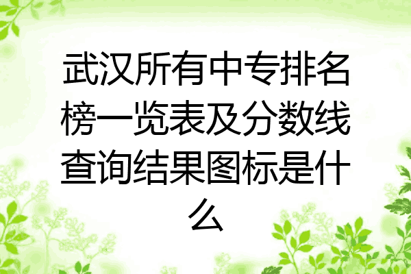 武汉所有中专排名榜一览表及分数线查询结果图标是什么