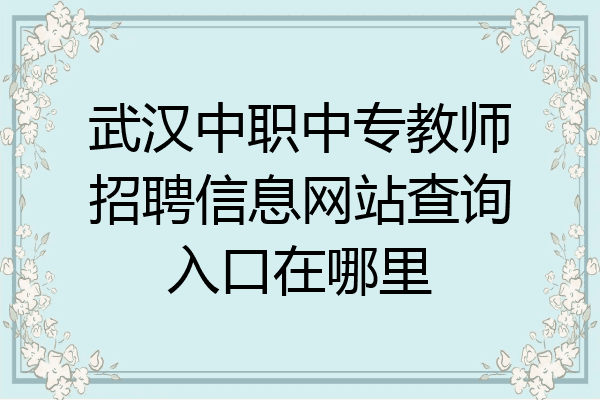 武汉中职中专教师招聘信息网站查询入口在哪里