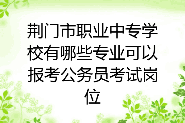 荆门市职业中专学校有哪些专业可以报考公务员考试岗位