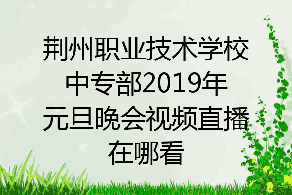 荆州职业技术学校中专部2019年元旦晚会视频直播在哪看