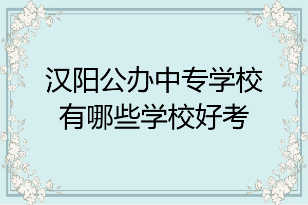 汉阳公办中专学校有哪些学校好考