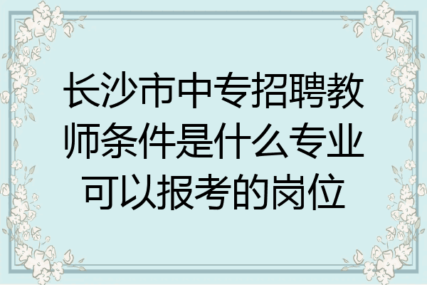长沙市中专招聘教师条件是什么专业可以报考的岗位