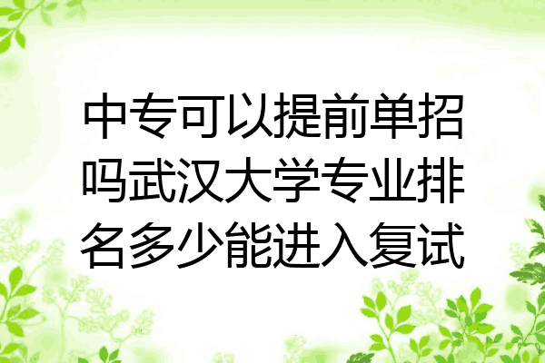 中专可以提前单招吗武汉大学专业排名多少能进入复试