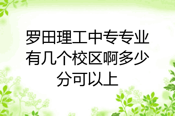 罗田理工中专专业有几个校区啊多少分可以上