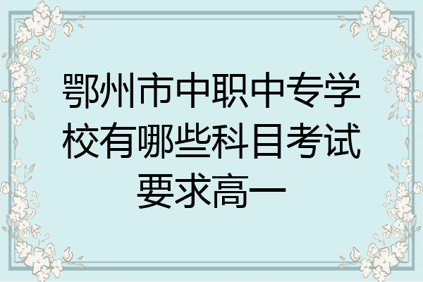 鄂州市中职中专学校有哪些科目考试要求高一