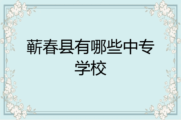 蕲春县有哪些中专学校
