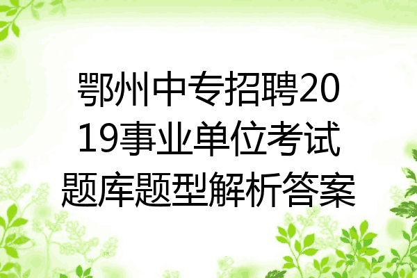 鄂州中专招聘2019事业单位考试题库题型解析答案