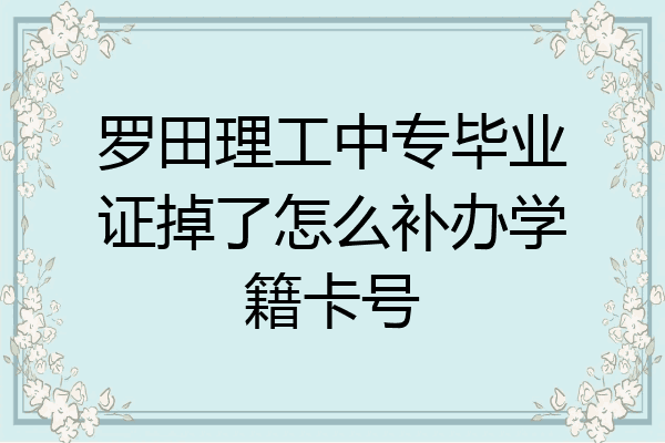 罗田理工中专毕业证掉了怎么补办学籍卡号