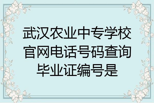武汉农业中专学校官网电话号码查询毕业证编号是
