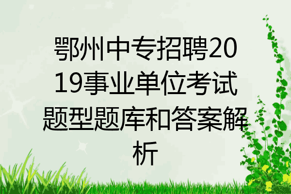 鄂州中专招聘2019事业单位考试题型题库和答案解析