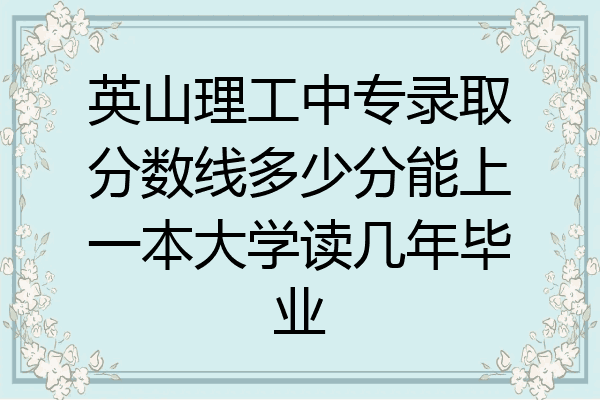 英山理工中专录取分数线多少分能上一本大学读几年毕业