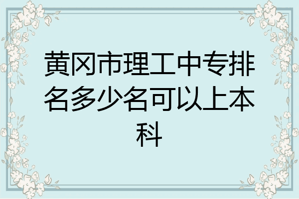 黄冈市理工中专排名多少名可以上本科