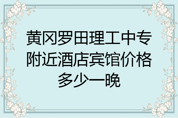 黄冈罗田理工中专附近酒店宾馆价格多少一晚
