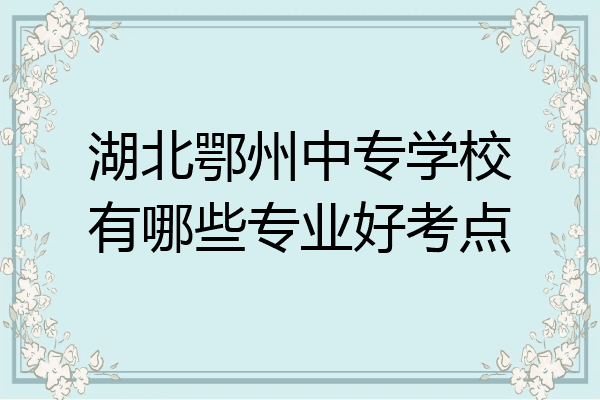 湖北鄂州中专学校有哪些专业好考点