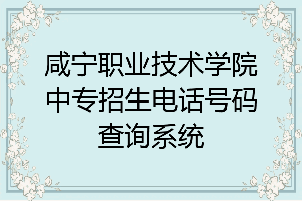 咸宁职业技术学院中专招生电话号码查询系统