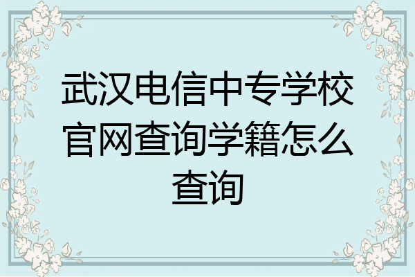 武汉电信中专学校官网查询学籍怎么查询