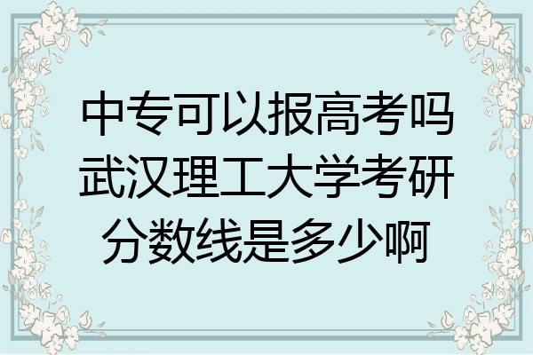 中专可以报高考吗武汉理工大学考研分数线是多少啊