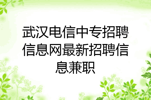 武汉电信中专招聘信息网最新招聘信息兼职