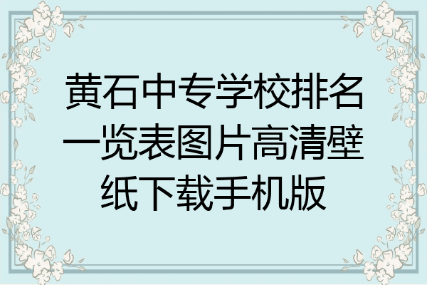 黄石中专学校排名一览表图片高清壁纸下载手机版
