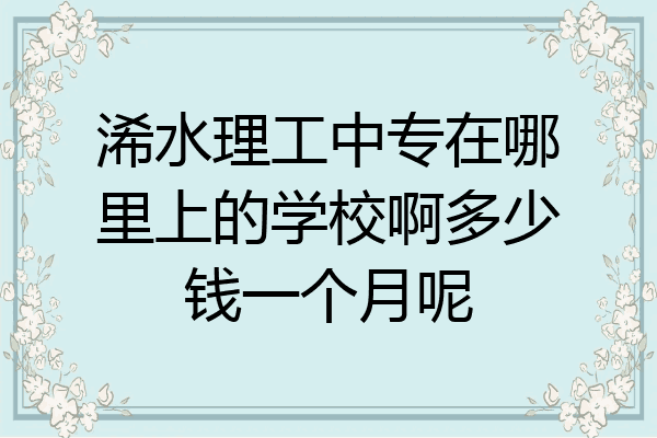 浠水理工中专在哪里上的学校啊多少钱一个月呢