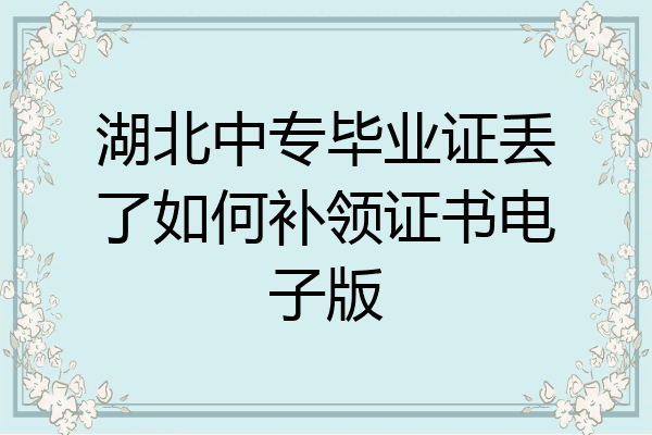 湖北中专毕业证丢了如何补领证书电子版