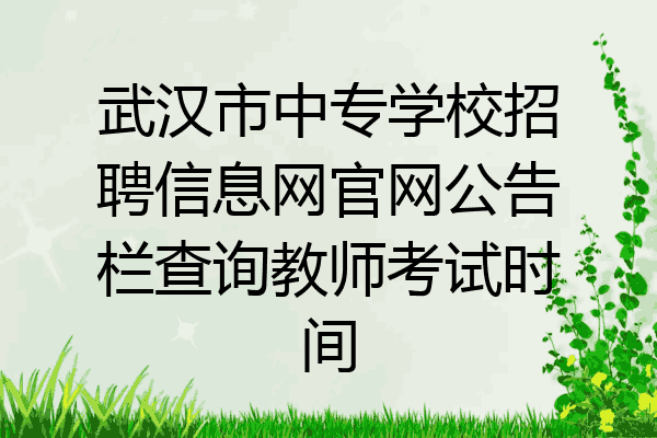 武汉市中专学校招聘信息网官网公告栏查询教师考试时间