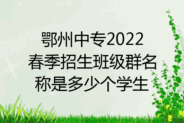 鄂州中专2022春季招生班级群名称是多少个学生