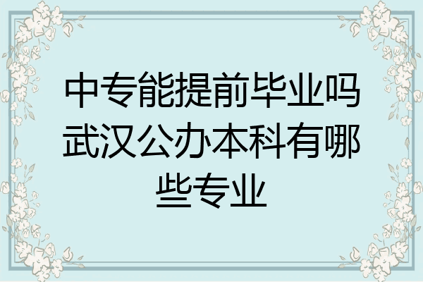 中专能提前毕业吗武汉公办本科有哪些专业