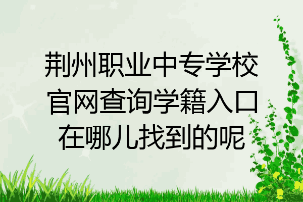 荆州职业中专学校官网查询学籍入口在哪儿找到的呢