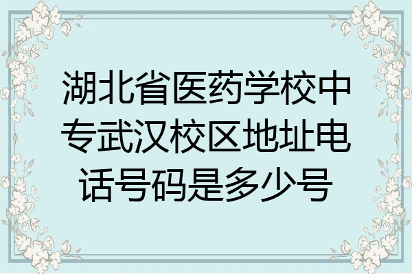 湖北省医药学校中专武汉校区地址电话号码是多少号