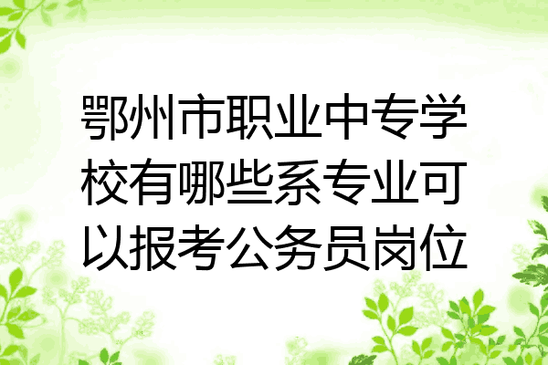 鄂州市职业中专学校有哪些系专业可以报考公务员岗位