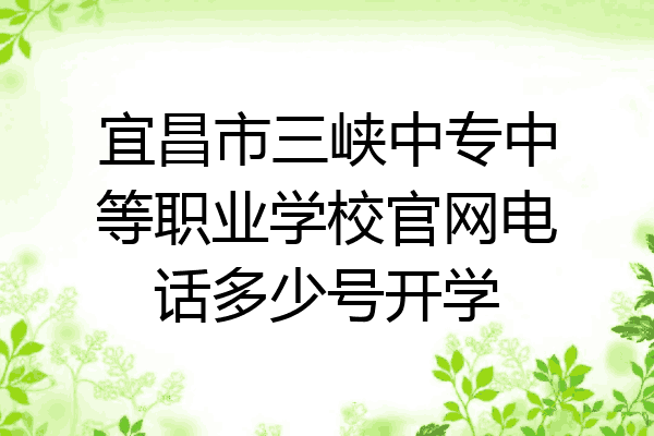 宜昌市三峡中专中等职业学校官网电话多少号开学