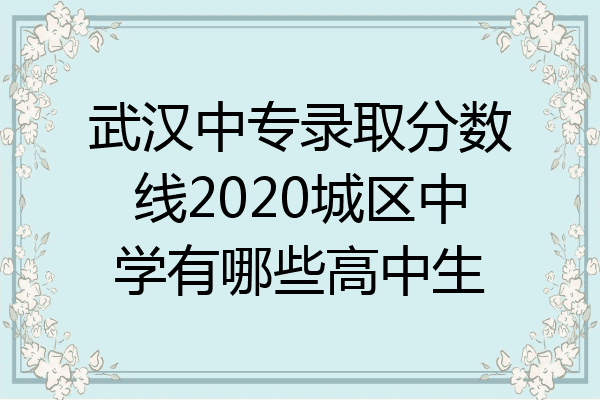 武汉中专录取分数线2020城区中学有哪些高中生
