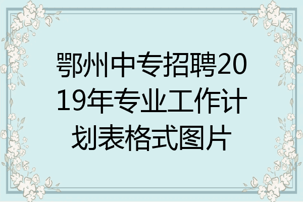 鄂州中专招聘2019年专业工作计划表格式图片
