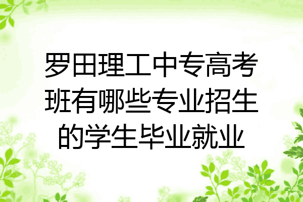 罗田理工中专高考班有哪些专业招生的学生毕业就业