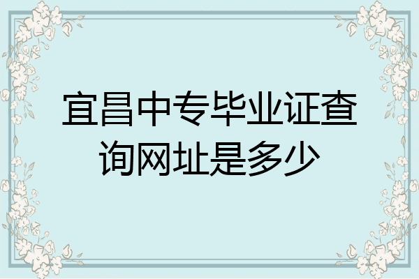 宜昌中专毕业证查询网址是多少
