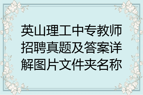 英山理工中专教师招聘真题及答案详解图片文件夹名称
