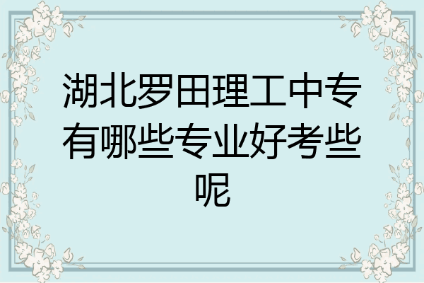 湖北罗田理工中专有哪些专业好考些呢