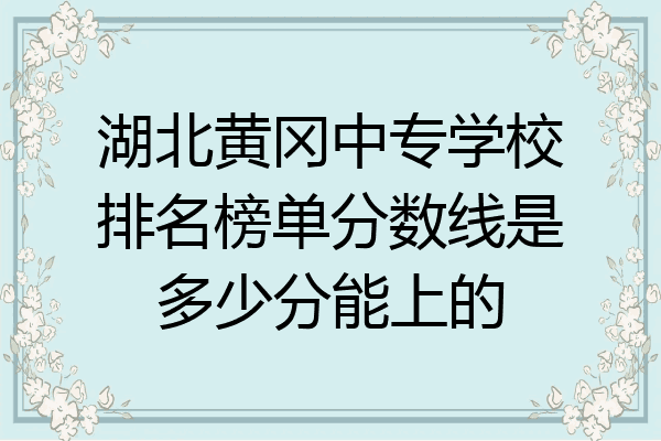 湖北黄冈中专学校排名榜单分数线是多少分能上的