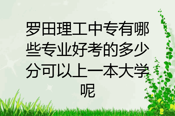 罗田理工中专有哪些专业好考的多少分可以上一本大学呢
