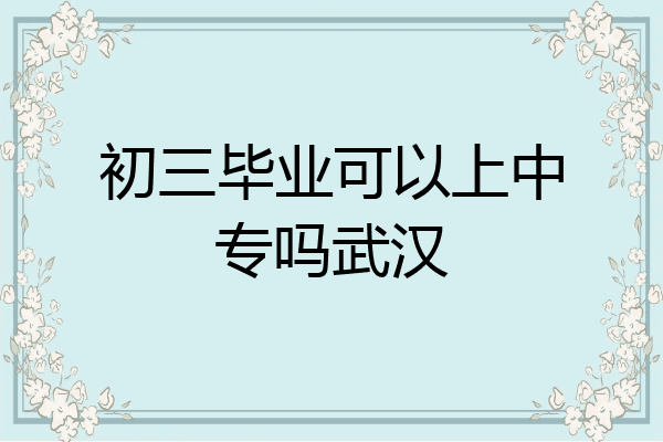 初三毕业可以上中专吗武汉
