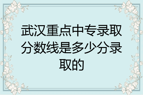 武汉重点中专录取分数线是多少分录取的
